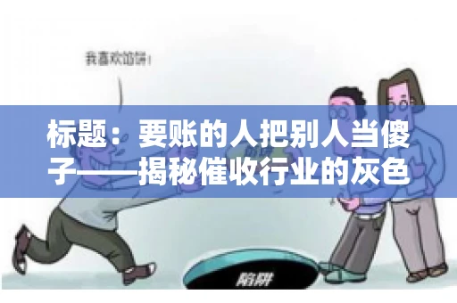 标题：要账的人把别人当傻子——揭秘催收行业的灰色地带