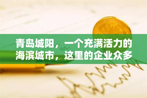 青岛城阳，一个充满活力的海滨城市，这里的企业众多，商业活动频繁。然而，随之而来的问题也不少，其中最让人头疼的就是要账难。今天，我们就来聊聊青岛城阳的“要账”那些事儿。
