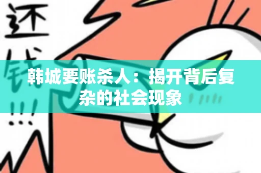 韩城要账杀人：揭开背后复杂的社会现象