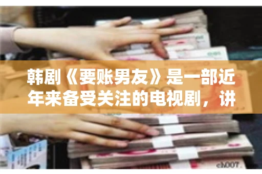 韩剧《要账男友》是一部近年来备受关注的电视剧，讲述了女主角在经历了一系列曲折的故事后，与男主角之间发生的浪漫爱情故事。这部剧不仅剧情引人入胜，还引发了许多观众对于“要账男友”这一角色的讨论。今天，我们就来聊聊这个话题。