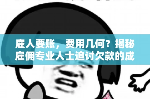 雇人要账，费用几何？揭秘雇佣专业人士追讨欠款的成本之谜