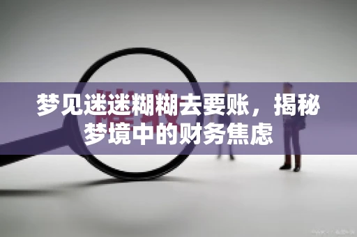 梦见迷迷糊糊去要账，揭秘梦境中的财务焦虑