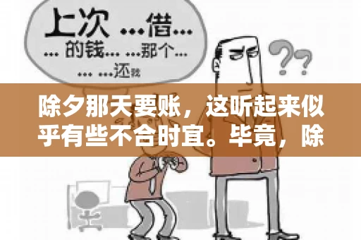 除夕那天要账，这听起来似乎有些不合时宜。毕竟，除夕是团圆的时刻，家家户户都在享受着节日的欢乐。然而，在现实生活中，总有一些人因为各种原因，不得不在这样一个特殊的日子里，去处理一些不那么愉快的事情，比如要账。今天，我们就来聊聊这个话题，看看在除夕那天要账，究竟是一种怎样的体验。