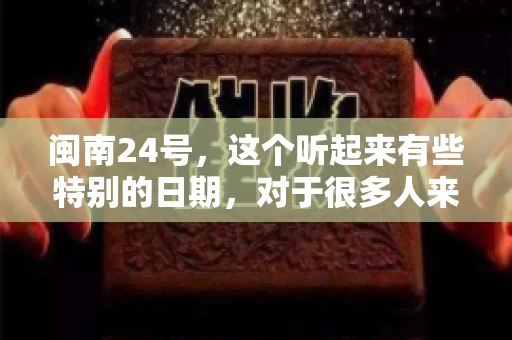 闽南24号，这个听起来有些特别的日期，对于很多人来说，可能是一个关于账款的疑问。那么，闽南24号可以要账吗？今天，我们就来聊聊这个话题。