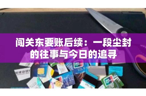 闯关东要账后续：一段尘封的往事与今日的追寻