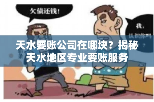 天水要账公司在哪块？揭秘天水地区专业要账服务