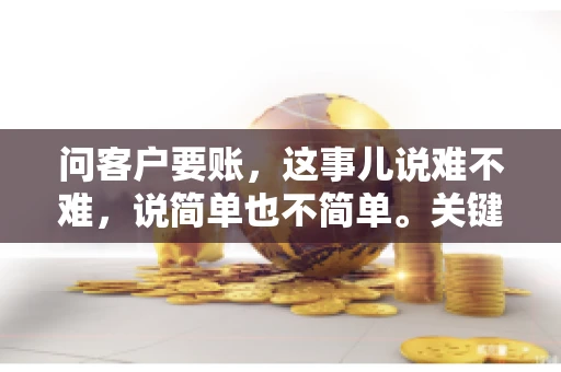 问客户要账，这事儿说难不难，说简单也不简单。关键是要掌握一些技巧，让整个要账过程既不伤和气，又能顺利收回款项。今天，我就来跟大家聊聊这个话题，希望能给大家带来一些实用的建议。