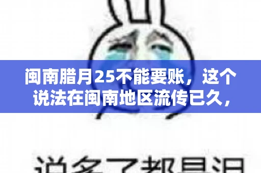 闽南腊月25不能要账，这个说法在闽南地区流传已久，很多人都知道，但究竟是什么原因，又有什么依据呢？今天，我们就来聊聊这个话题。