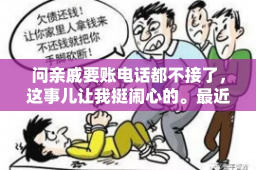 问亲戚要账电话都不接了，这事儿让我挺闹心的。最近，我遇到了一个棘手的问题，那就是向亲戚要账，结果电话都不接了。这让我不禁想起了生活中那些让人头疼的债务问题，以及如何妥善处理这些关系。下面，我就来和大家聊聊这个话题。