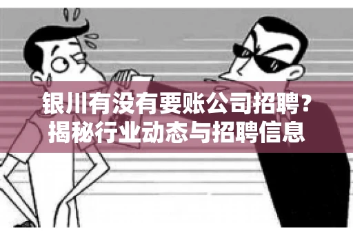 银川有没有要账公司招聘？揭秘行业动态与招聘信息