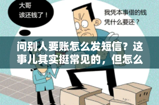 问别人要账怎么发短信？这事儿其实挺常见的，但怎么发得既得体又有效，还真得讲究点门道。咱们就来聊聊这个话题，希望能帮到你。