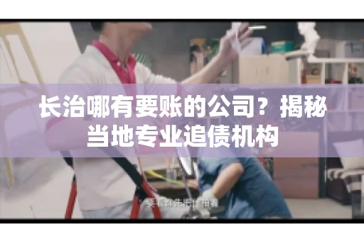 长治哪有要账的公司？揭秘当地专业追债机构