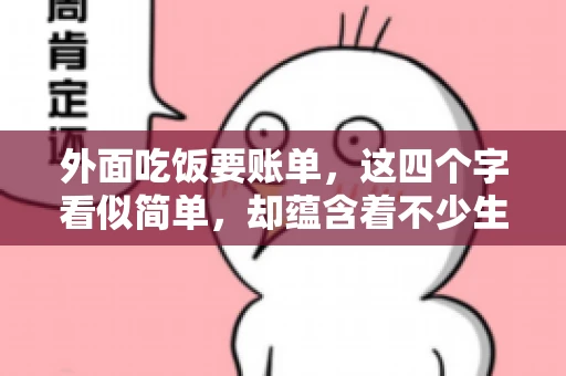 外面吃饭要账单，这四个字看似简单，却蕴含着不少生活小细节。在我们日常生活中，外出就餐是件再平常不过的事情，但如何正确索要账单，却是一门学问。今天，就让我来和大家聊聊这个话题。