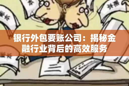 银行外包要账公司：揭秘金融行业背后的高效服务
