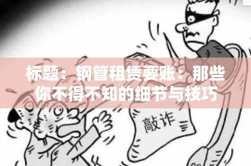 标题：钢管租赁要账：那些你不得不知的细节与技巧