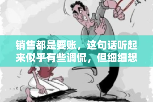 销售都是要账，这句话听起来似乎有些调侃，但细细想来，其中却蕴含着销售的艰辛与无奈。在销售行业中，要账确实是一项不可或缺的工作，它不仅考验着销售人员的沟通技巧，更考验着他们的耐心和毅力。今天，我们就来聊聊销售与要账的那些事儿。