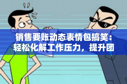 销售要账动态表情包搞笑：轻松化解工作压力，提升团队凝聚力