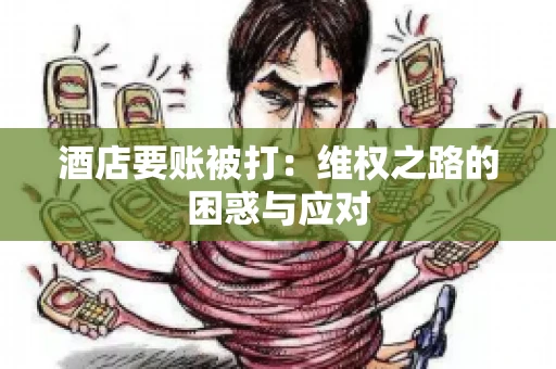 酒店要账被打：维权之路的困惑与应对