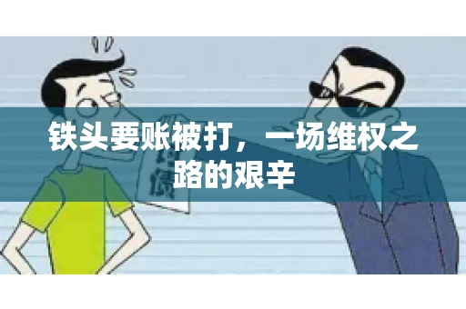 铁头要账被打，一场维权之路的艰辛