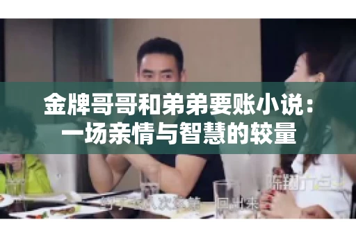金牌哥哥和弟弟要账小说：一场亲情与智慧的较量