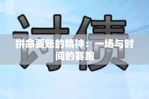 拼命要账的精神：一场与时间的赛跑