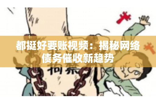都挺好要账视频：揭秘网络债务催收新趋势