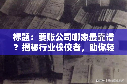 标题：要账公司哪家最靠谱？揭秘行业佼佼者，助你轻松追回欠款