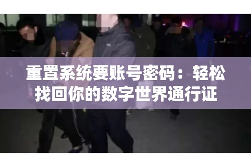 重置系统要账号密码：轻松找回你的数字世界通行证