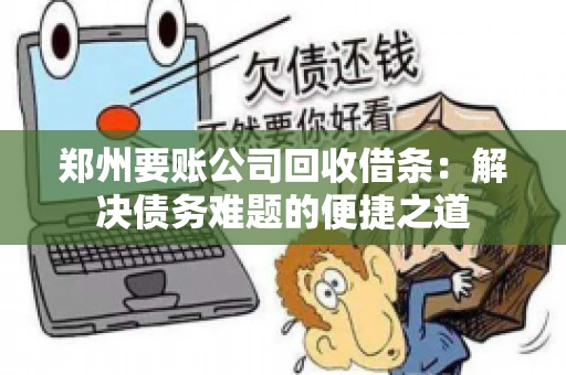 郑州要账公司回收借条：解决债务难题的便捷之道