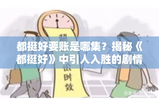 都挺好要账是哪集？揭秘《都挺好》中引人入胜的剧情转折