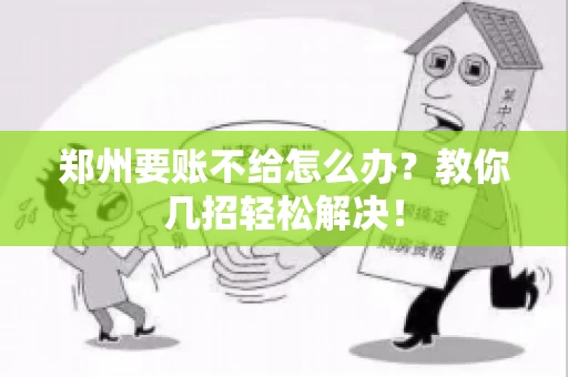 郑州要账不给怎么办？教你几招轻松解决！