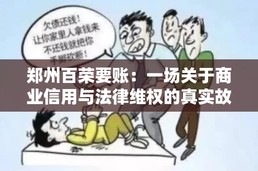 郑州百荣要账：一场关于商业信用与法律维权的真实故事