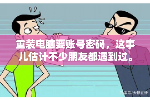 重装电脑要账号密码，这事儿估计不少朋友都遇到过。电脑出了点小状况，一重启就得重新来过，这时候突然发现，没有账号密码，电脑就像个哑巴，怎么也开不了机。今天，咱们就来聊聊这个话题，看看为什么重装电脑要账号密码，以及遇到这种情况该怎么办。