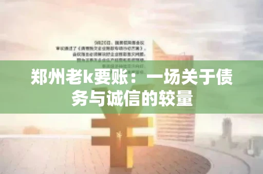 郑州老k要账：一场关于债务与诚信的较量