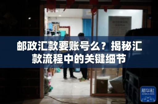 邮政汇款要账号么？揭秘汇款流程中的关键细节