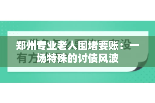 郑州专业老人围堵要账：一场特殊的讨债风波