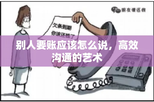 别人要账应该怎么说，高效沟通的艺术