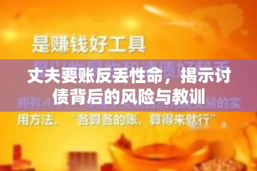丈夫要账反丢性命，揭示讨债背后的风险与教训