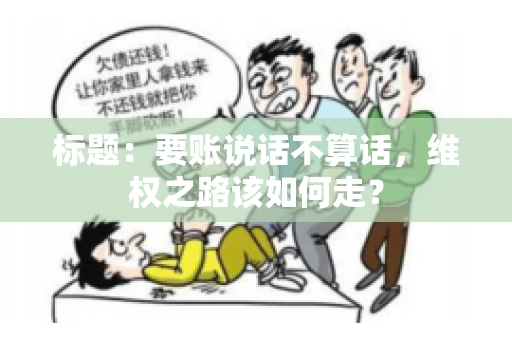 标题：要账说话不算话，维权之路该如何走？