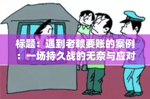 标题：遇到老赖要账的案例：一场持久战的无奈与应对
