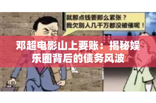 邓超电影山上要账：揭秘娱乐圈背后的债务风波