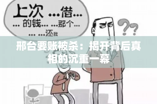 邢台要账被杀：揭开背后真相的沉重一幕