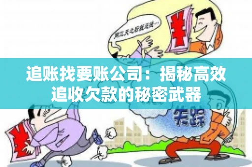 追账找要账公司：揭秘高效追收欠款的秘密武器