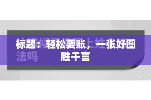 标题：轻松要账，一张好图胜千言