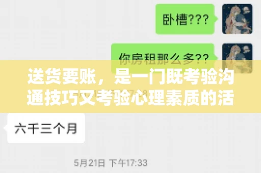 送货要账，是一门既考验沟通技巧又考验心理素质的活儿。今天，咱们就来聊聊送货要账的话术，看看如何用得体、有效的方式，让客户心甘情愿地支付货款。