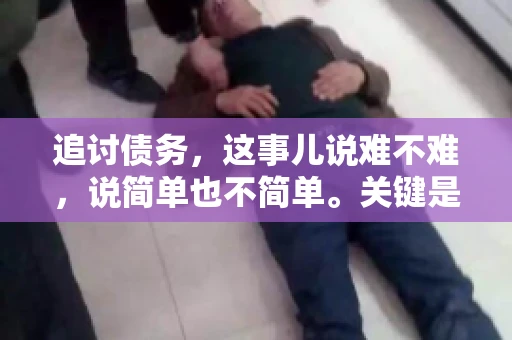 追讨债务，这事儿说难不难，说简单也不简单。关键是要掌握一些门道，才能让整个追讨过程既高效又合法。今天，咱们就来聊聊追讨债务时需要注意的那些事儿。