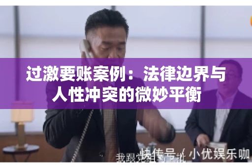 过激要账案例：法律边界与人性冲突的微妙平衡