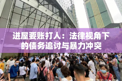 进屋要账打人：法律视角下的债务追讨与暴力冲突