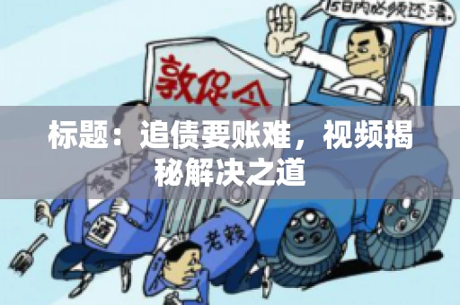 标题：追债要账难，视频揭秘解决之道