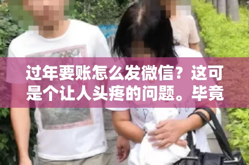 过年要账怎么发微信？这可是个让人头疼的问题。毕竟，过年期间大家都忙着团圆，谁也不想在这个时候谈钱。但是，该要的钱还是要要的。今天，我就来和大家聊聊，过年要账怎么发微信，希望能帮到大家。
